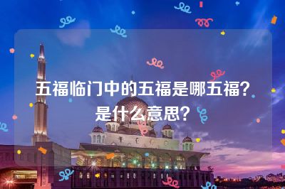 五福临门中的五福是哪五福？是什么意思？