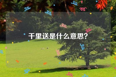 千里送是什么意思？