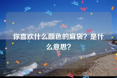 你喜欢什么颜色的麻袋？是什么意思？